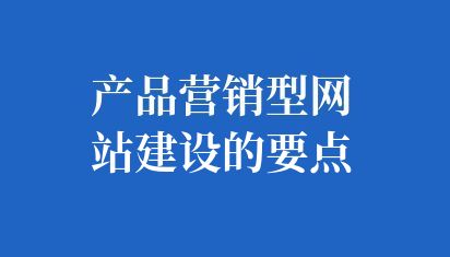 產品營銷型網站建設的要點