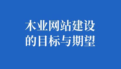 木業(yè)網(wǎng)站建設(shè)的目標(biāo)與期望